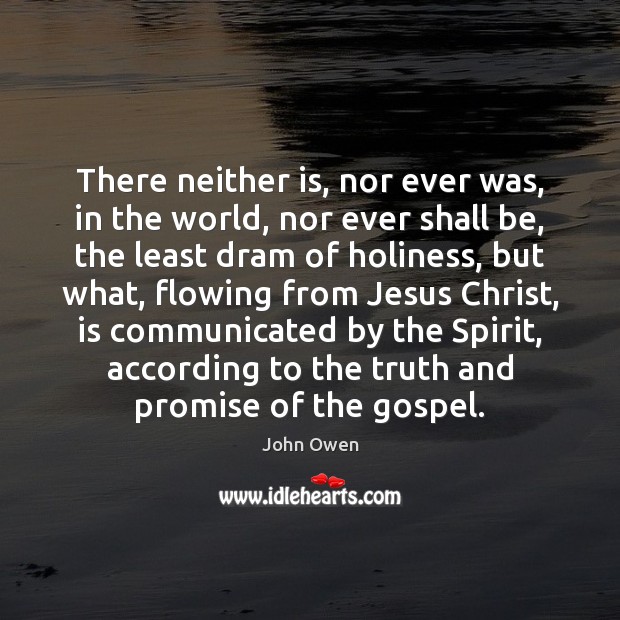 There neither is, nor ever was, in the world, nor ever shall John Owen Picture Quote