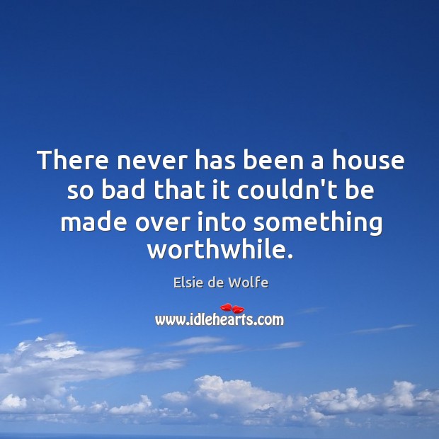 There never has been a house so bad that it couldn’t be Elsie de Wolfe Picture Quote