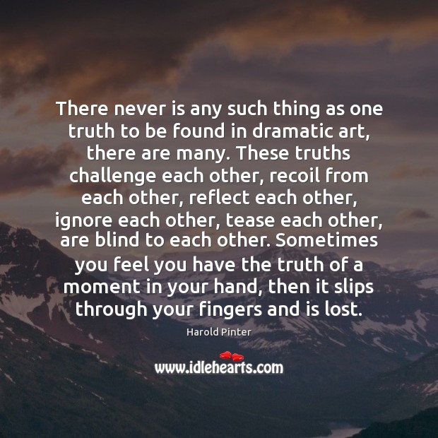 There never is any such thing as one truth to be found Harold Pinter Picture Quote
