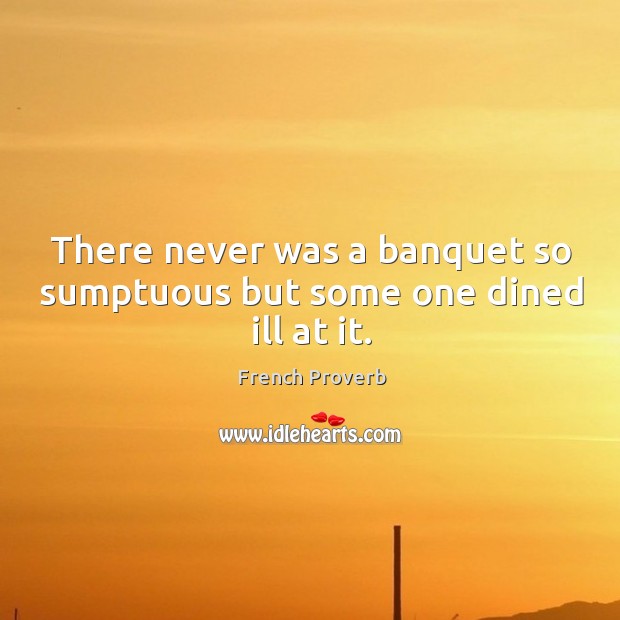 There never was a banquet so sumptuous but some one dined ill at it. Image