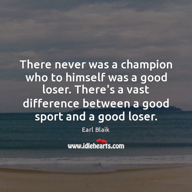 There never was a champion who to himself was a good loser. Earl Blaik Picture Quote
