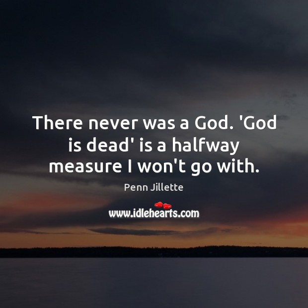 There never was a God. ‘God is dead’ is a halfway measure I won’t go with. Penn Jillette Picture Quote