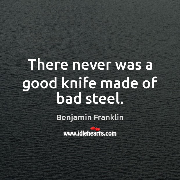 There never was a good knife made of bad steel. Benjamin Franklin Picture Quote