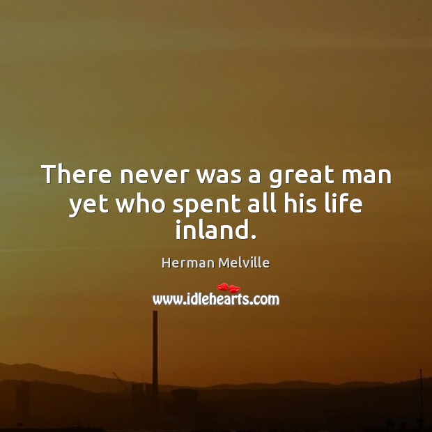 There never was a great man yet who spent all his life inland. Herman Melville Picture Quote