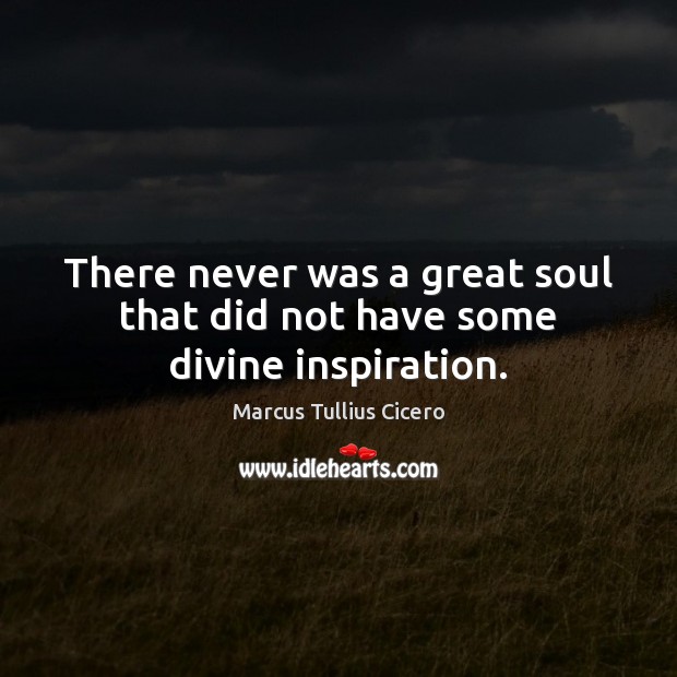 There never was a great soul that did not have some divine inspiration. Marcus Tullius Cicero Picture Quote