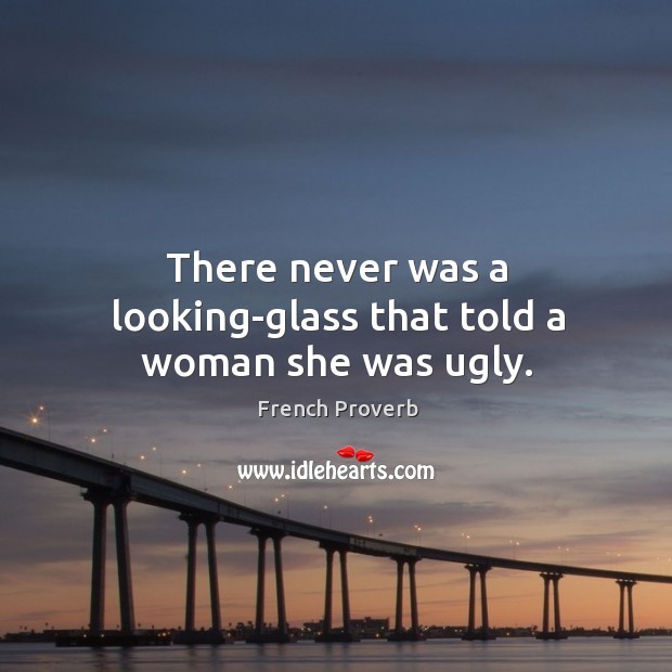 There never was a looking-glass that told a woman she was ugly. Image