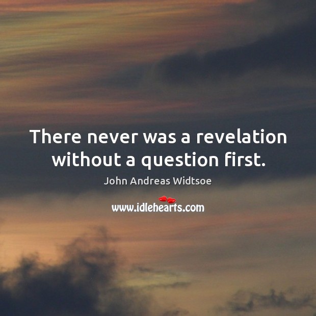 There never was a revelation without a question first. John Andreas Widtsoe Picture Quote