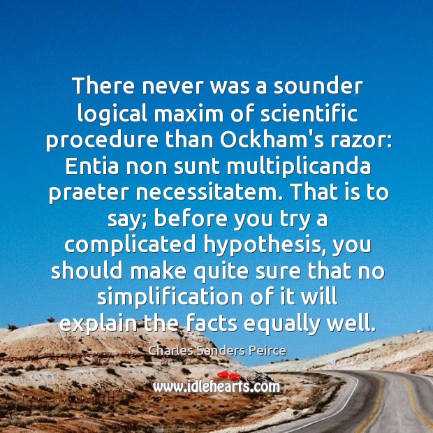 There never was a sounder logical maxim of scientific procedure than Ockham’s Charles Sanders Peirce Picture Quote