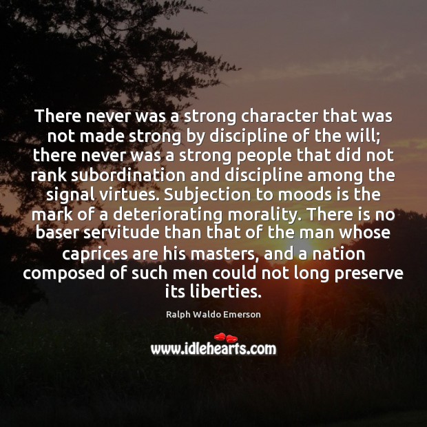 There never was a strong character that was not made strong by Ralph Waldo Emerson Picture Quote