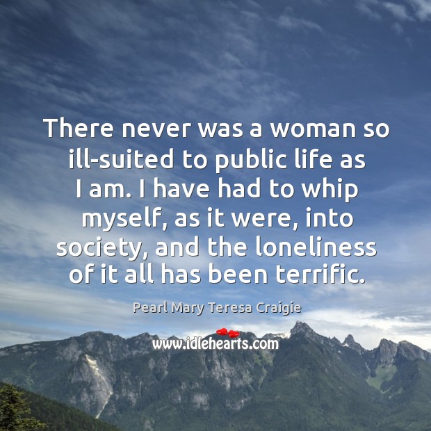 There never was a woman so ill-suited to public life as I Pearl Mary Teresa Craigie Picture Quote