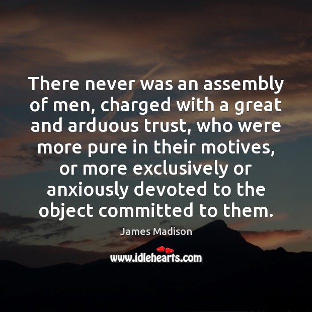 There never was an assembly of men, charged with a great and James Madison Picture Quote