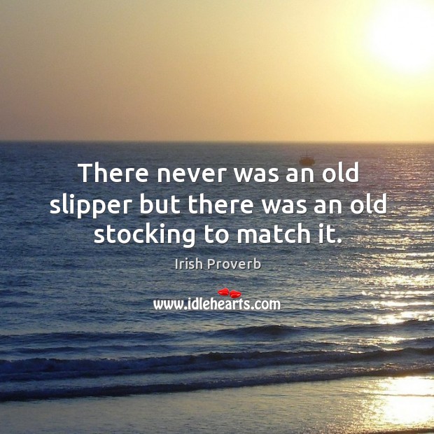 There never was an old slipper but there was an old stocking to match it. Irish Proverbs Image