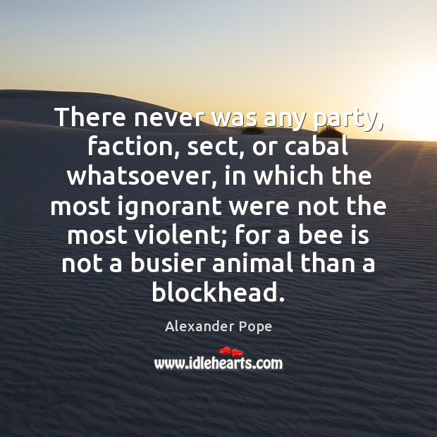 There never was any party, faction, sect, or cabal whatsoever, in which Alexander Pope Picture Quote