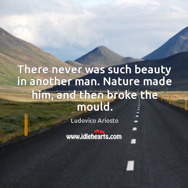 There never was such beauty in another man. Nature made him, and then broke the mould. Ludovico Ariosto Picture Quote