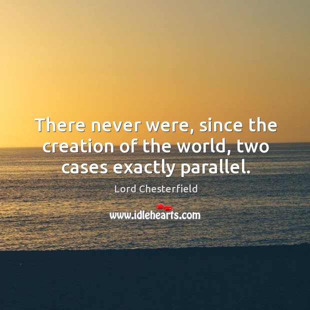 There never were, since the creation of the world, two cases exactly parallel. Image