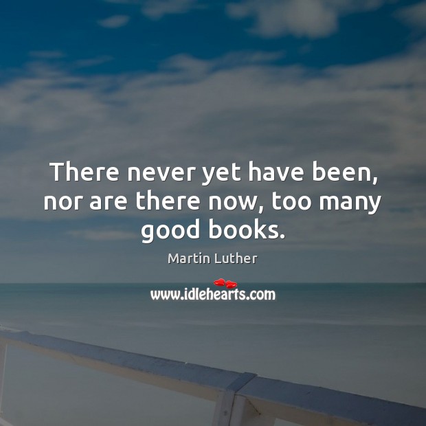 There never yet have been, nor are there now, too many good books. Martin Luther Picture Quote