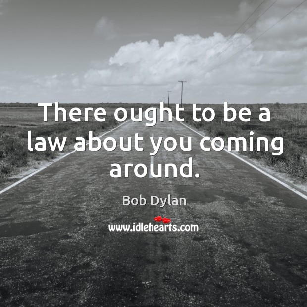 There ought to be a law about you coming around. Image