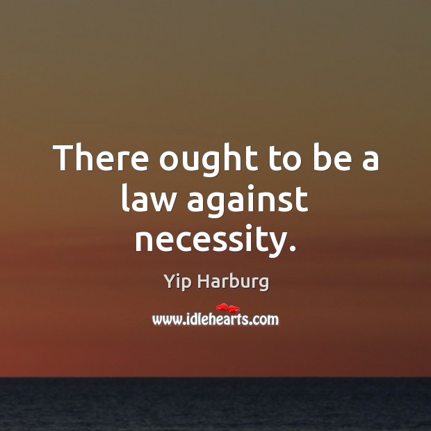 There ought to be a law against necessity. Yip Harburg Picture Quote