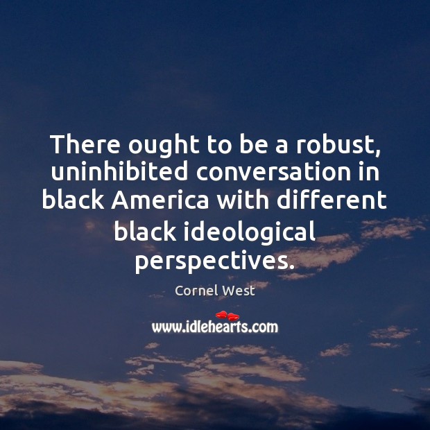 There ought to be a robust, uninhibited conversation in black America with Cornel West Picture Quote