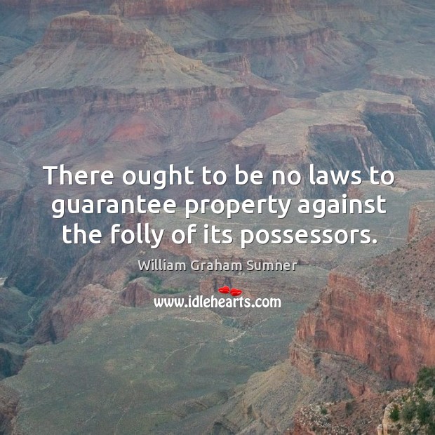 There ought to be no laws to guarantee property against the folly of its possessors. Image
