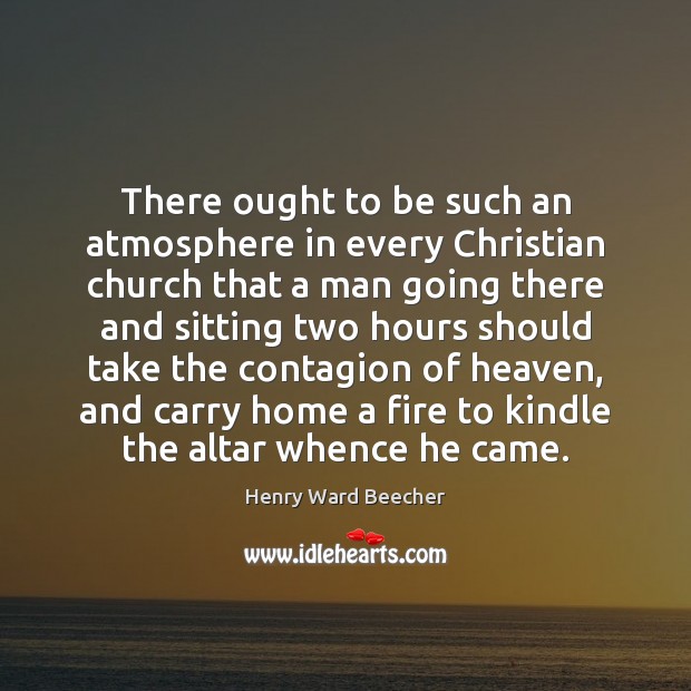 There ought to be such an atmosphere in every Christian church that Henry Ward Beecher Picture Quote
