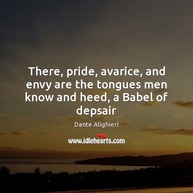 There, pride, avarice, and envy are the tongues men know and heed, a Babel of depsair Dante Alighieri Picture Quote