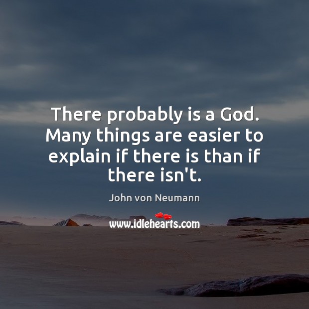 There probably is a God. Many things are easier to explain if John von Neumann Picture Quote