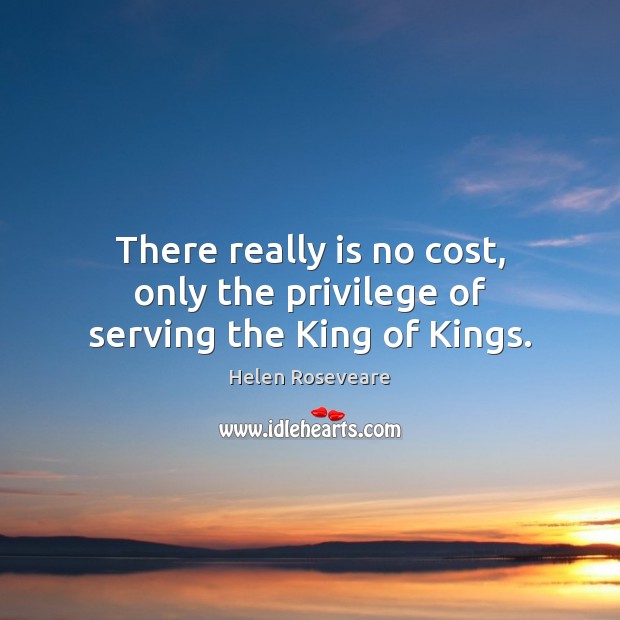 There really is no cost, only the privilege of serving the King of Kings. Helen Roseveare Picture Quote