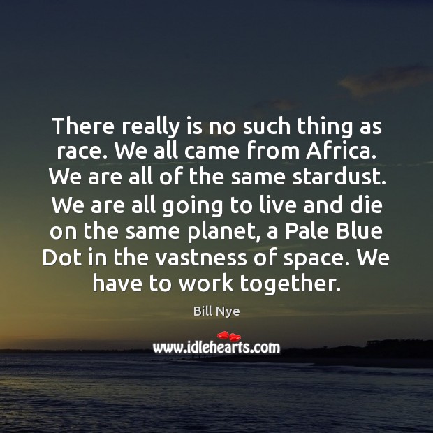 There really is no such thing as race. We all came from Bill Nye Picture Quote