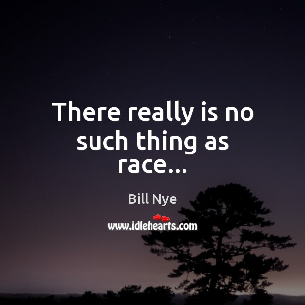 There really is no such thing as race… Bill Nye Picture Quote