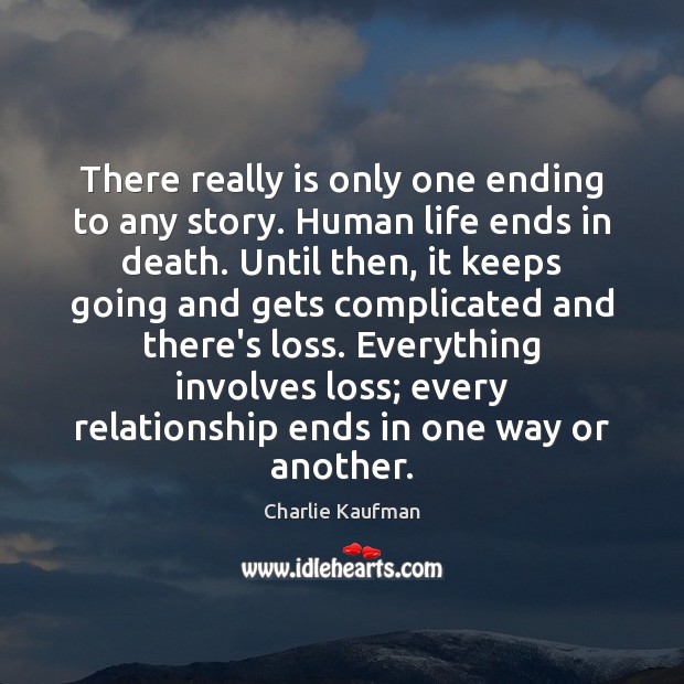 There really is only one ending to any story. Human life ends Charlie Kaufman Picture Quote