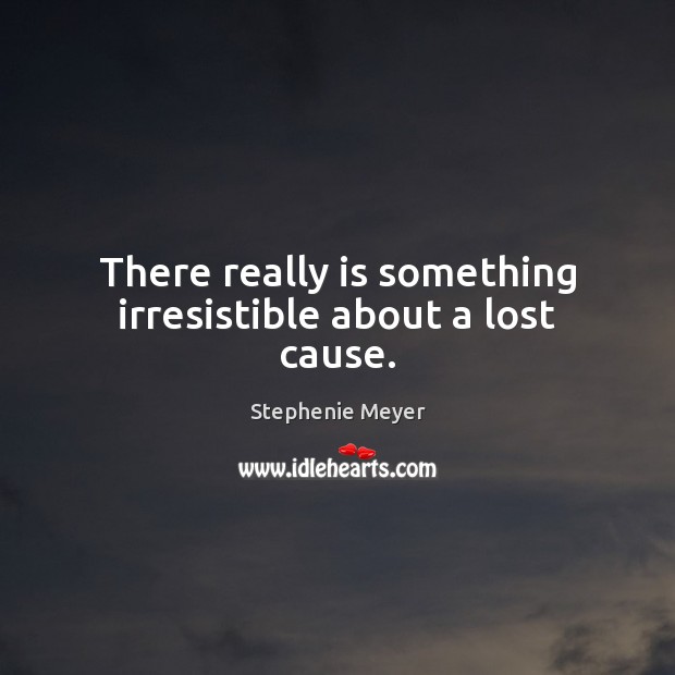 There really is something irresistible about a lost cause. Stephenie Meyer Picture Quote