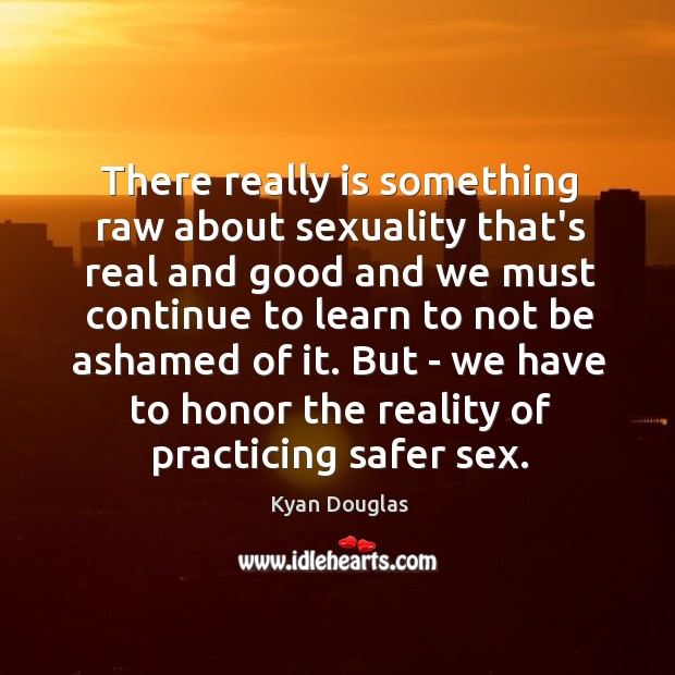There really is something raw about sexuality that’s real and good and Kyan Douglas Picture Quote
