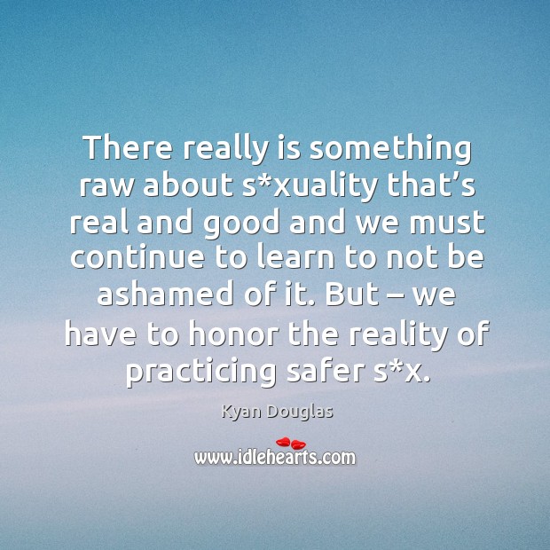 There really is something raw about s*xuality that’s real and good and we must continue Kyan Douglas Picture Quote