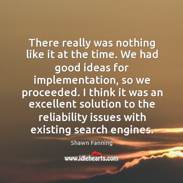 There really was nothing like it at the time. We had good ideas for implementation Shawn Fanning Picture Quote