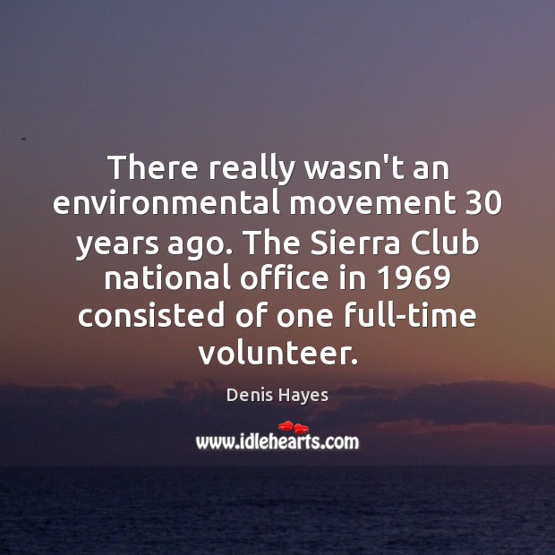 There really wasn’t an environmental movement 30 years ago. The Sierra Club national Denis Hayes Picture Quote