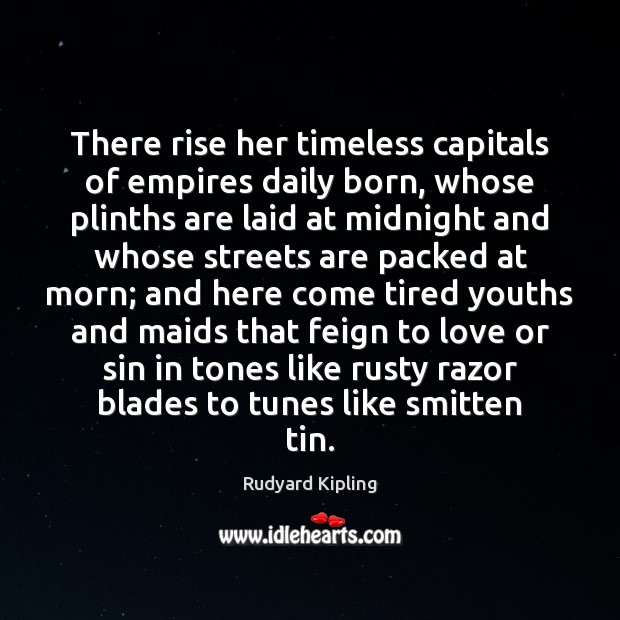 There rise her timeless capitals of empires daily born, whose plinths are Rudyard Kipling Picture Quote