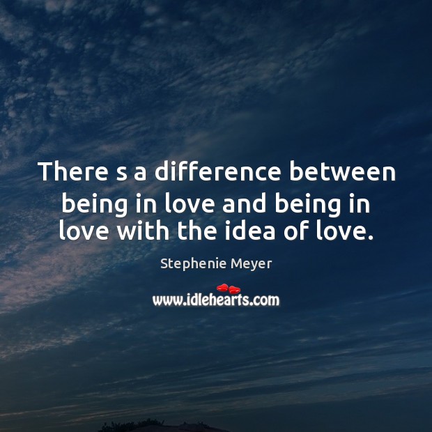 There s a difference between being in love and being in love with the idea of love. Stephenie Meyer Picture Quote