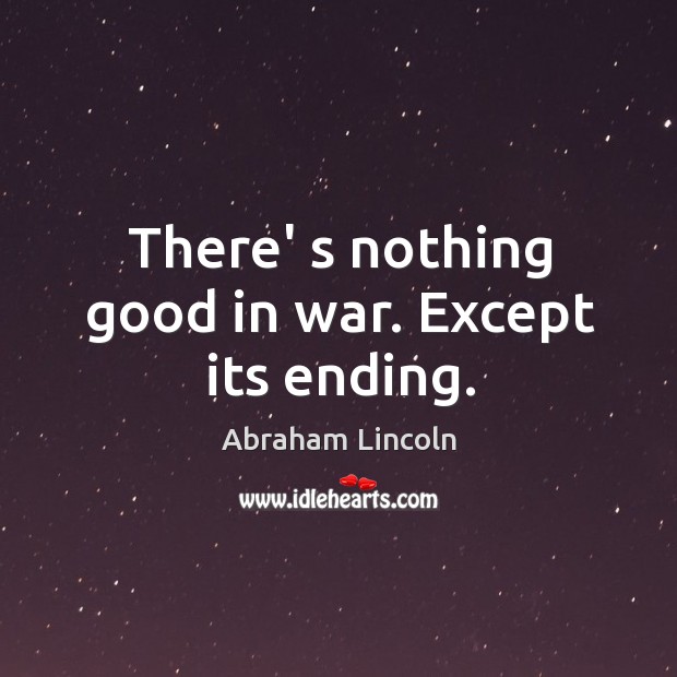 There’ s nothing good in war. Except its ending. Image
