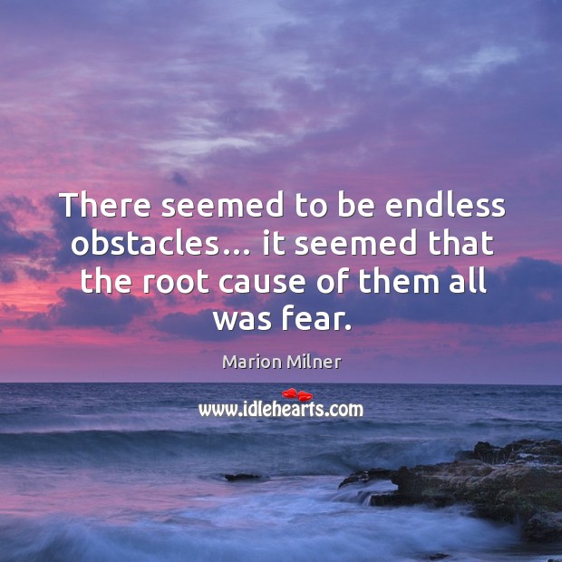 There seemed to be endless obstacles… it seemed that the root cause of them all was fear. Marion Milner Picture Quote
