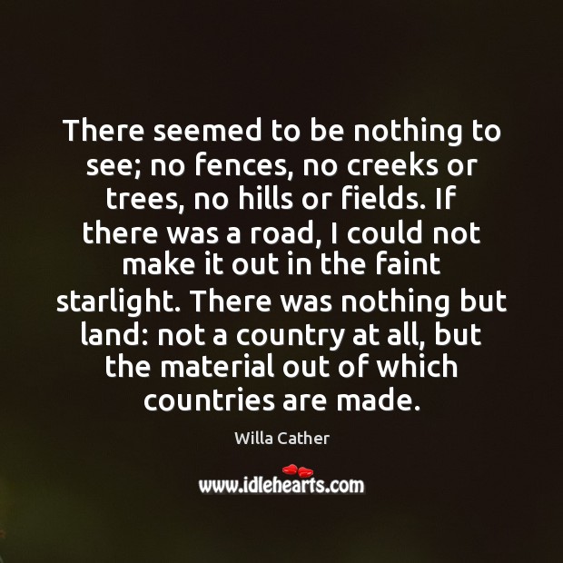 There seemed to be nothing to see; no fences, no creeks or Willa Cather Picture Quote