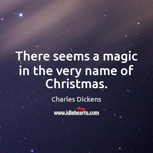 There seems a magic in the very name of Christmas. Charles Dickens Picture Quote