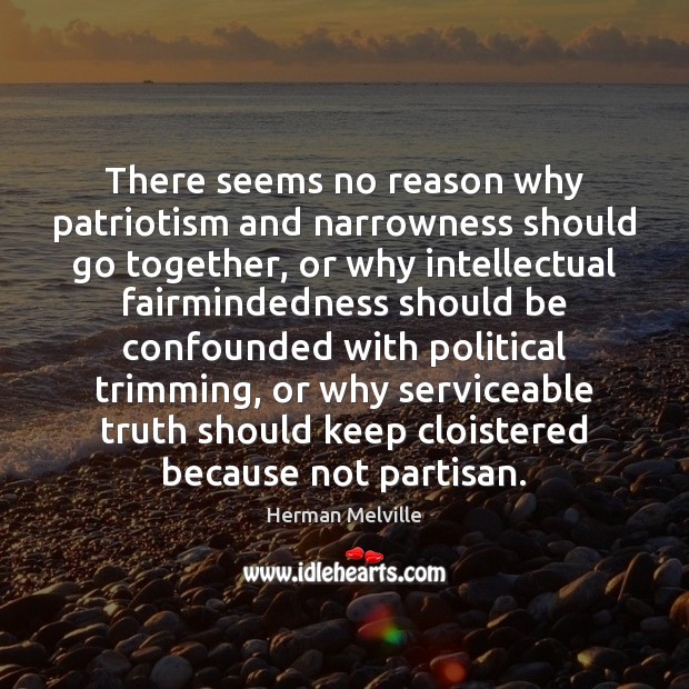 There seems no reason why patriotism and narrowness should go together, or Herman Melville Picture Quote