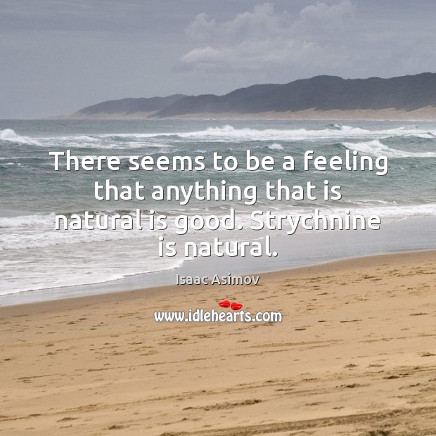 There seems to be a feeling that anything that is natural is good. Strychnine is natural. Isaac Asimov Picture Quote