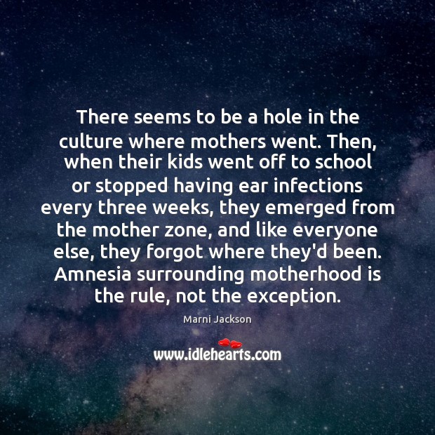 There seems to be a hole in the culture where mothers went. Motherhood Quotes Image