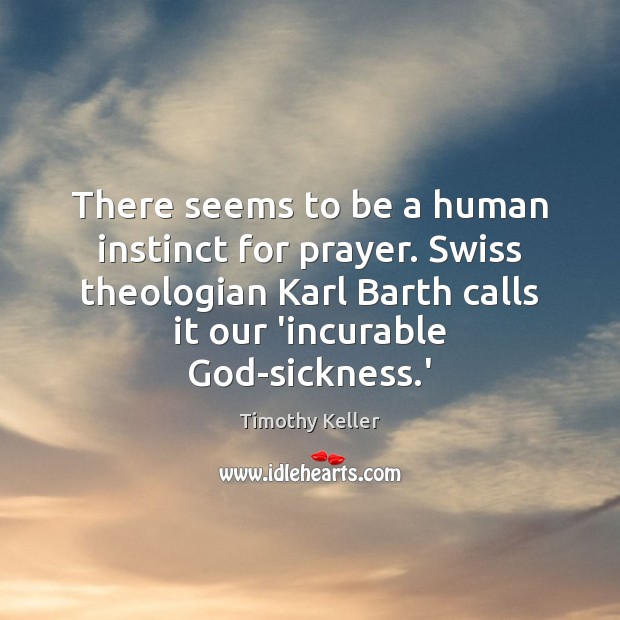 There seems to be a human instinct for prayer. Swiss theologian Karl Timothy Keller Picture Quote