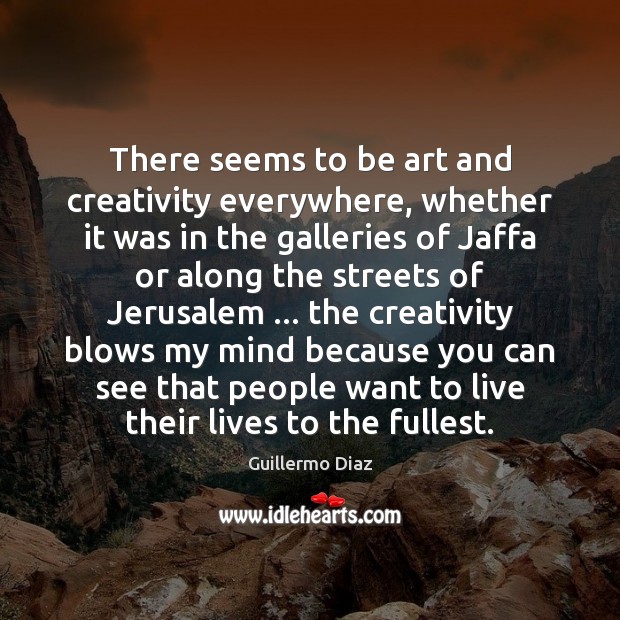 There seems to be art and creativity everywhere, whether it was in Guillermo Diaz Picture Quote