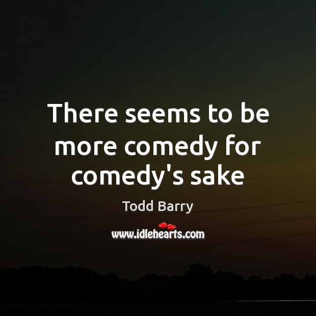 There seems to be more comedy for comedy’s sake Todd Barry Picture Quote