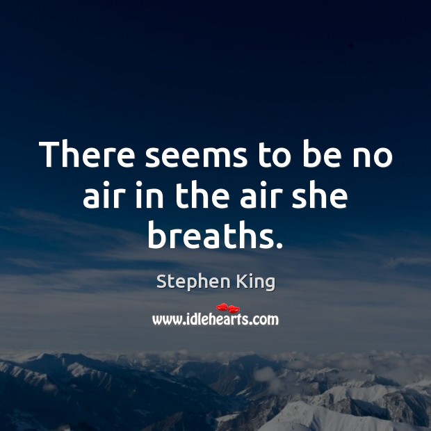 There seems to be no air in the air she breaths. Stephen King Picture Quote