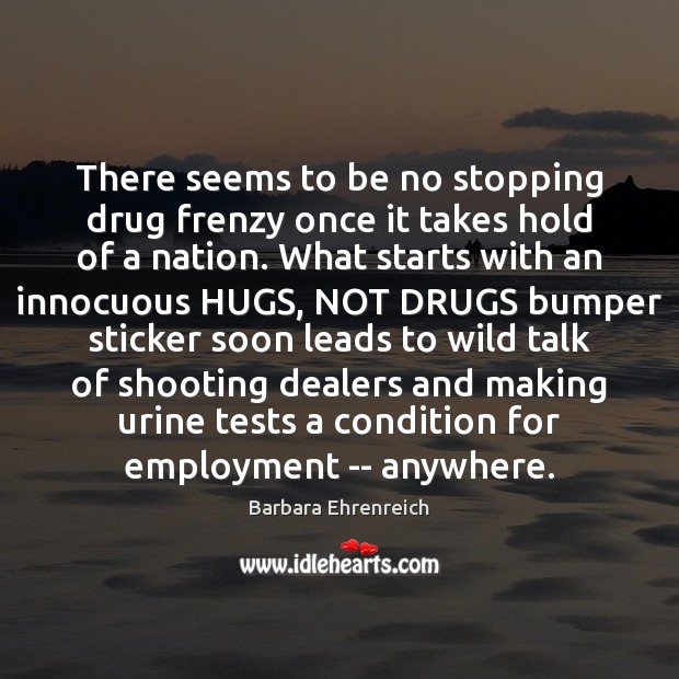 There seems to be no stopping drug frenzy once it takes hold Barbara Ehrenreich Picture Quote